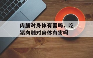 肉脯对身体有害吗，吃猪肉脯对身体有害吗