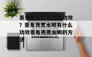 菱角煮水喝有什么功效？菱角壳煮水喝有什么功效菱角壳煮水喝的方法