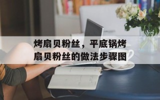 烤扇贝粉丝，平底锅烤扇贝粉丝的做法步骤图