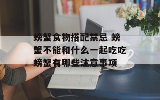 螃蟹食物搭配禁忌 螃蟹不能和什么一起吃吃螃蟹有哪些注意事项