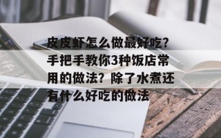 皮皮虾怎么做最好吃？手把手教你3种饭店常用的做法？除了水煮还有什么好吃的做法