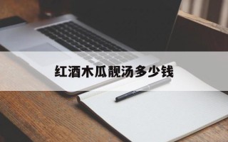 红酒木瓜靓汤多少钱