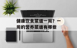 健康饮食菜谱一周？一周的营养菜谱有哪些
