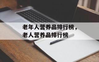 老年人营养品排行榜，老人营养品排行榜
