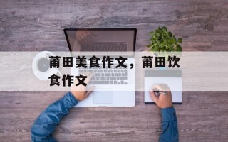 莆田美食作文，莆田饮食作文
