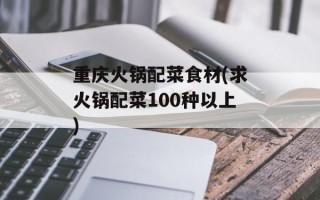 重庆火锅配菜食材(求火锅配菜100种以上)