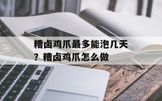 糟卤鸡爪最多能泡几天？糟卤鸡爪怎么做