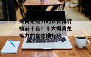 提高免疫力的食物排行榜前十名？十大提高免疫力的食物排行榜