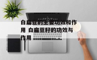 白扁豆的主要功效和作用 白扁豆籽的功效与作用