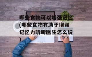 哪些食物可以增强记忆(哪些食物有助于增强记忆力听听医生怎么说)