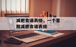 减肥食谱表格，一个星期减肥食谱表格