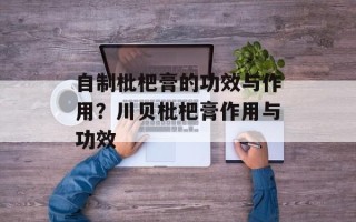 自制枇杷膏的功效与作用？川贝枇杷膏作用与功效