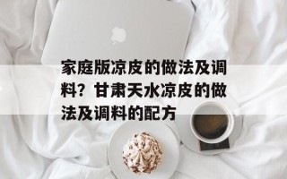 家庭版凉皮的做法及调料？甘肃天水凉皮的做法及调料的配方