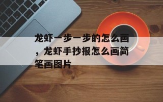 龙虾一步一步的怎么画，龙虾手抄报怎么画简笔画图片