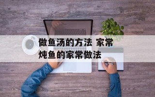 做鱼汤的方法 家常 炖鱼的家常做法