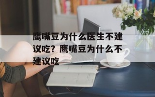 鹰嘴豆为什么医生不建议吃？鹰嘴豆为什么不建议吃