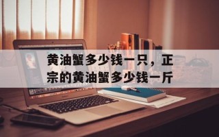 黄油蟹多少钱一只，正宗的黄油蟹多少钱一斤