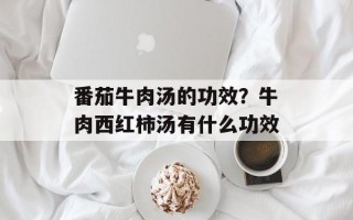 番茄牛肉汤的功效？牛肉西红柿汤有什么功效