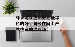 绿豆汤红色的好还是绿色的好，曾经在网上产生热议的绿豆汤