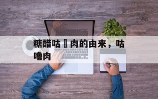 糖醋咕咾肉的由来，咕噜肉