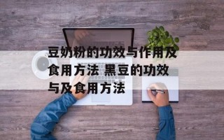 豆奶粉的功效与作用及食用方法 黑豆的功效与及食用方法
