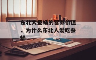 东北大蚕蛹的营养价值，为什么东北人爱吃蚕蛹