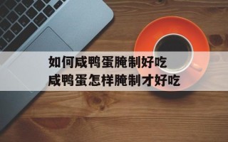 如何咸鸭蛋腌制好吃 咸鸭蛋怎样腌制才好吃