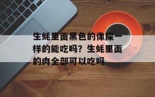 生蚝里面黑色的像屎一样的能吃吗？生蚝里面的肉全部可以吃吗