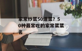 家常炒菜50道菜？50种最常吃的家常菜菜名