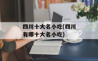 四川十大名小吃(四川有哪十大名小吃)