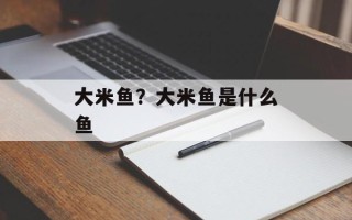大米鱼？大米鱼是什么鱼