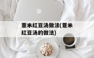 薏米红豆汤做法(薏米红豆汤的做法)