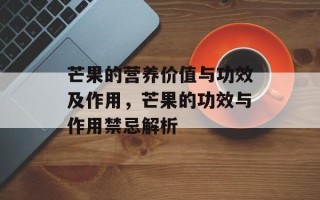芒果的营养价值与功效及作用，芒果的功效与作用禁忌解析