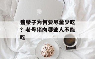 猪腰子为何要尽量少吃？老母猪肉哪些人不能吃
