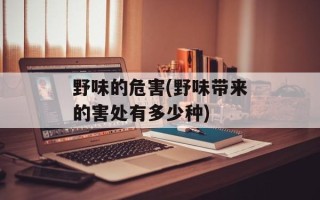 野味的危害(野味带来的害处有多少种)