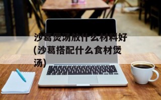 沙葛煲汤放什么材料好(沙葛搭配什么食材煲汤)