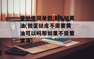 蛋挞皮简单做法不加黄油(做蛋挞皮不需要黄油可以吗那如果不需要黄油)