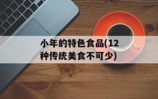 小年的特色食品(12种传统美食不可少)