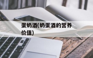 蛋奶酒(奶蛋酒的营养价值)