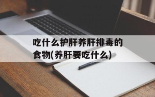 吃什么护肝养肝排毒的食物(养肝要吃什么)