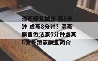清蒸鳜鱼做法 蒸5分钟 虚蒸8分钟？清蒸鳜鱼做法蒸5分钟虚蒸8分钟清蒸鳜鱼简介