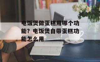 电饭煲做蛋糕用哪个功能？电饭煲自带蛋糕功能怎么用