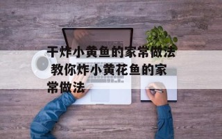 干炸小黄鱼的家常做法 教你炸小黄花鱼的家常做法