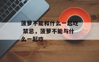 菠萝不能和什么一起吃 禁忌，菠萝不能与什么一起吃