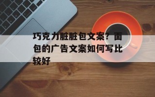 巧克力脏脏包文案？面包的广告文案如何写比较好