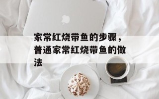 家常红烧带鱼的步骤，普通家常红烧带鱼的做法