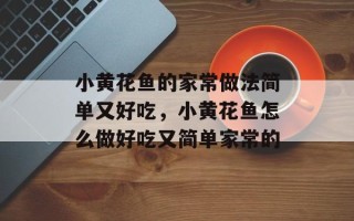 小黄花鱼的家常做法简单又好吃，小黄花鱼怎么做好吃又简单家常的