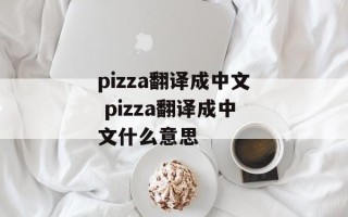 pizza翻译成中文 pizza翻译成中文什么意思