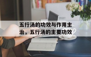 五行汤的功效与作用主治，五行汤的主要功效