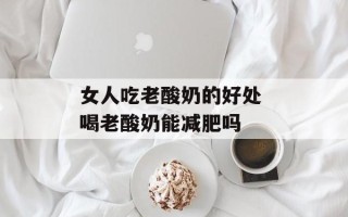 女人吃老酸奶的好处 喝老酸奶能减肥吗